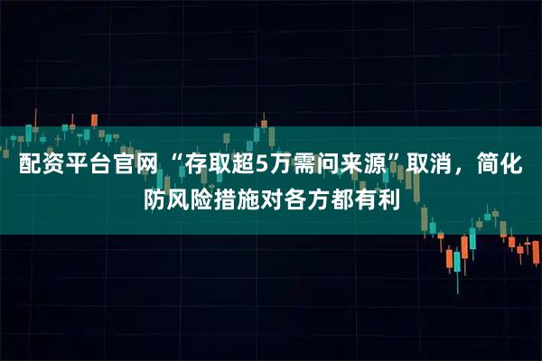 配资平台官网 “存取超5万需问来源”取消，简化防风险措施对各方都有利