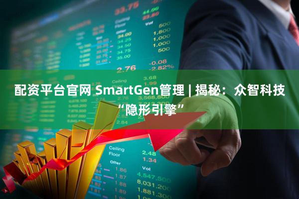配资平台官网 SmartGen管理 | 揭秘：众智科技“隐形引擎”
